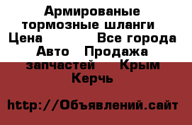 Армированые тормозные шланги › Цена ­ 5 000 - Все города Авто » Продажа запчастей   . Крым,Керчь